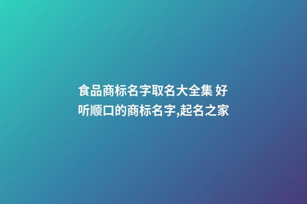 食品商标名字取名大全集 好听顺口的商标名字,起名之家-第1张-商标起名-玄机派